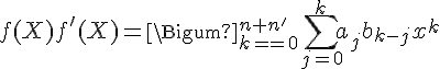 4$f(X)f^'(X)=\Bigsum_{k=0}^{n+n'} \Bigsum_{j=0}^k a_jb_{k-j}x^k
